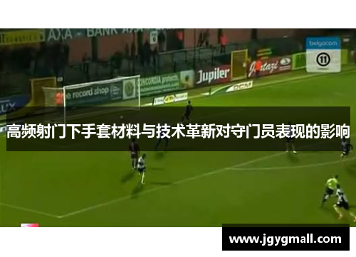 高频射门下手套材料与技术革新对守门员表现的影响