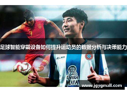 足球智能穿戴设备如何提升运动员的数据分析与决策能力